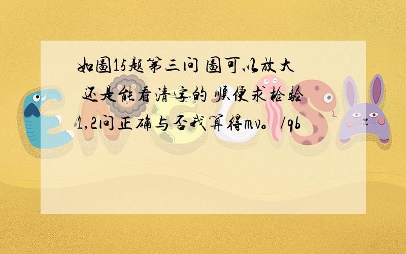 如图15题第三问 图可以放大 还是能看清字的 顺便求检验1,2问正确与否我算得mv。/qb