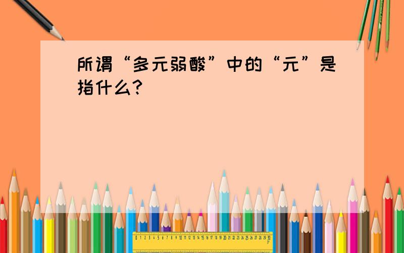 所谓“多元弱酸”中的“元”是指什么?