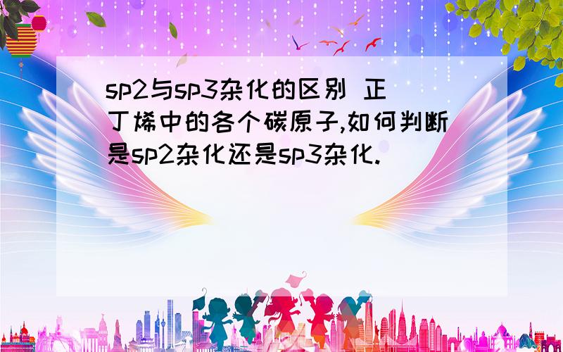 sp2与sp3杂化的区别 正丁烯中的各个碳原子,如何判断是sp2杂化还是sp3杂化.