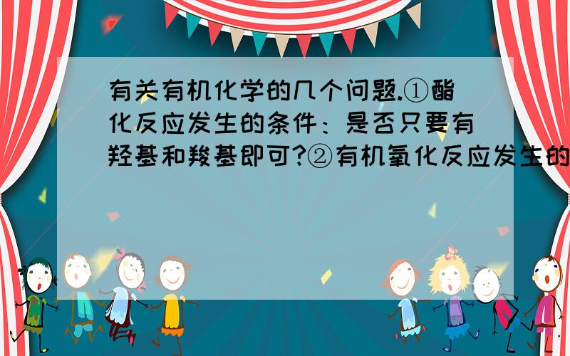 有关有机化学的几个问题.①酯化反应发生的条件：是否只要有羟基和羧基即可?②有机氧化反应发生的条件是什么?