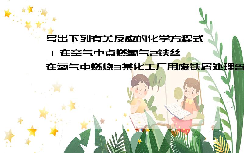 写出下列有关反应的化学方程式 1 在空气中点燃氢气2铁丝在氧气中燃烧3某化工厂用废铁屑处理含硫酸铜的废水