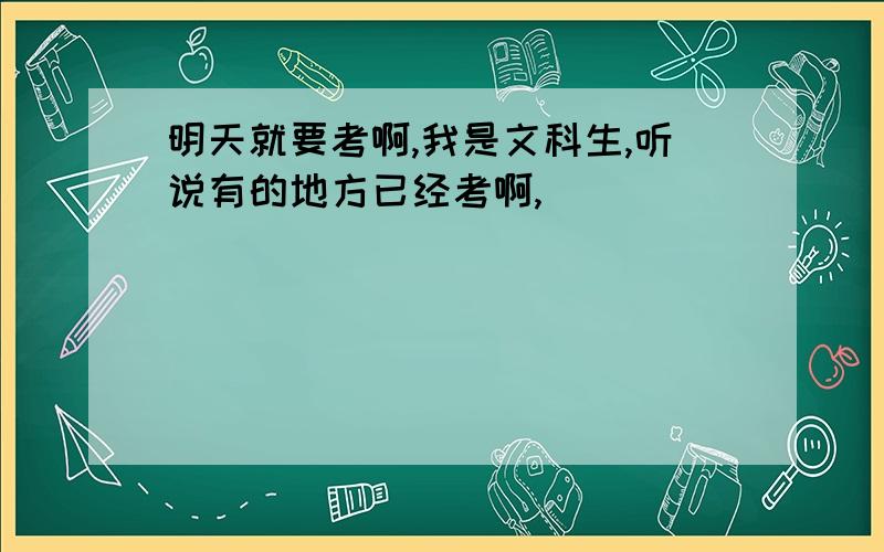 明天就要考啊,我是文科生,听说有的地方已经考啊,