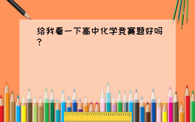 给我看一下高中化学竞赛题好吗?