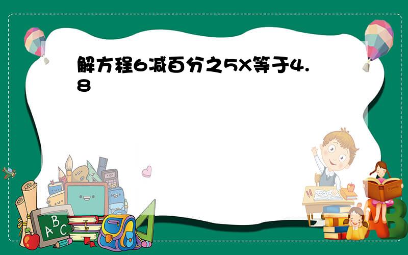 解方程6减百分之5X等于4.8