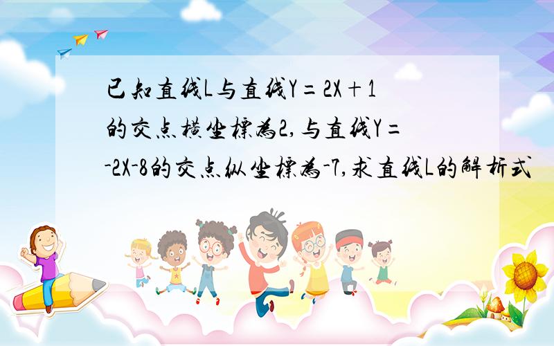 已知直线L与直线Y=2X+1的交点横坐标为2,与直线Y=-2X-8的交点纵坐标为-7,求直线L的解析式