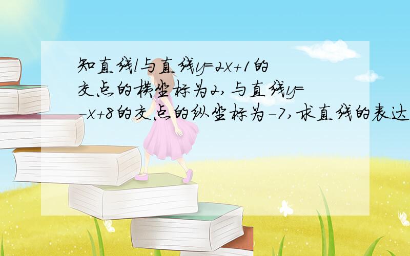 知直线l与直线y=2x+1的交点的横坐标为2,与直线y=-x+8的交点的纵坐标为-7,求直线的表达式.