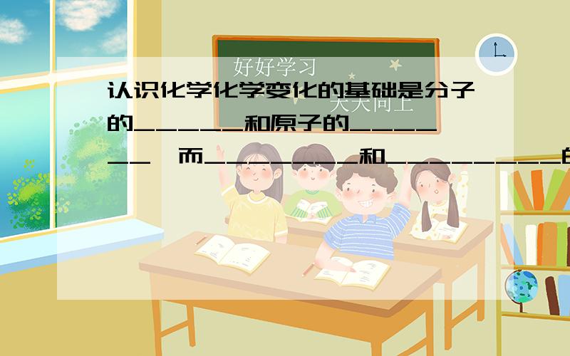 认识化学化学变化的基础是分子的_____和原子的______,而_______和________的创立,奠定了近代化学的基础.