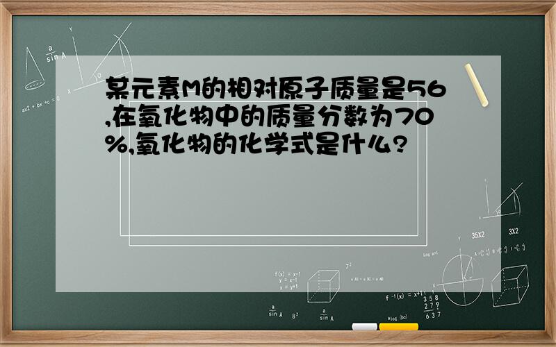 某元素M的相对原子质量是56,在氧化物中的质量分数为70%,氧化物的化学式是什么?