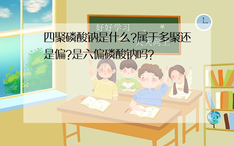 四聚磷酸钠是什么?属于多聚还是偏?是六偏磷酸钠吗?