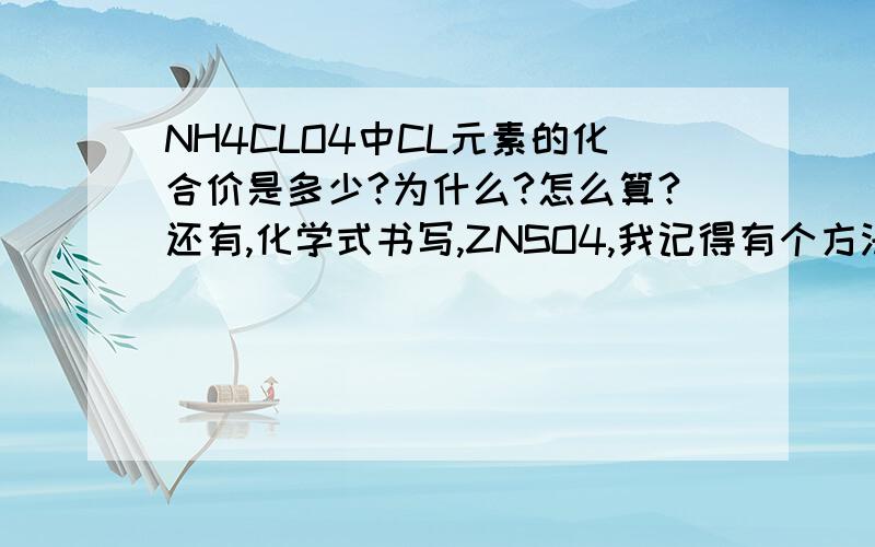 NH4CLO4中CL元素的化合价是多少?为什么?怎么算?还有,化学式书写,ZNSO4,我记得有个方法是ZN的化合价和SO4的化合价交叉放的.是 +2 -1 ZN Cl 交叉变成ZNCl2 可是为什么CUSO4用这个方法就不行.如果用这