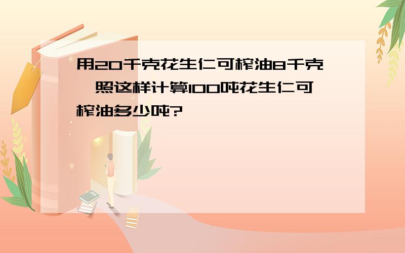 用20千克花生仁可榨油8千克,照这样计算100吨花生仁可榨油多少吨?