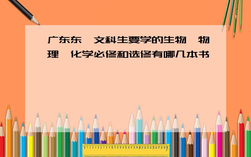 广东东莞文科生要学的生物、物理、化学必修和选修有哪几本书