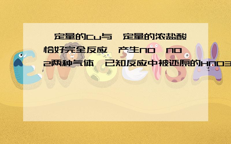 一定量的Cu与一定量的浓盐酸恰好完全反应,产生NO,NO2两种气体,已知反应中被还原的HNO3占中HNO3总量的1/3.一定量的铜与一定量的浓硝酸恰好完全反应,产生NO,NO2两种气体,已知反应中被还原的HNO3