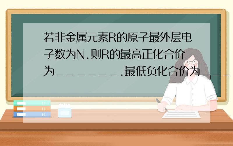 若非金属元素R的原子最外层电子数为N.则R的最高正化合价为______.最低负化合价为_____