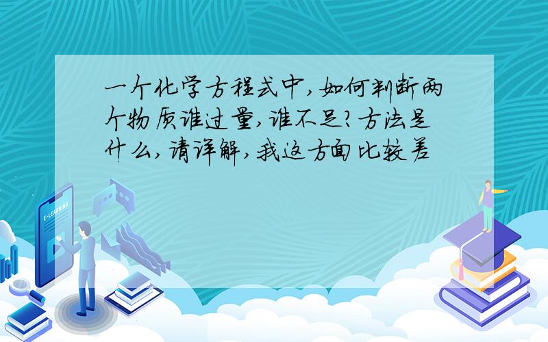 一个化学方程式中,如何判断两个物质谁过量,谁不足?方法是什么,请详解,我这方面比较差