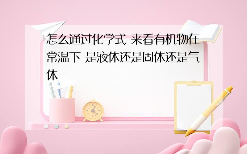 怎么通过化学式 来看有机物在常温下 是液体还是固体还是气体