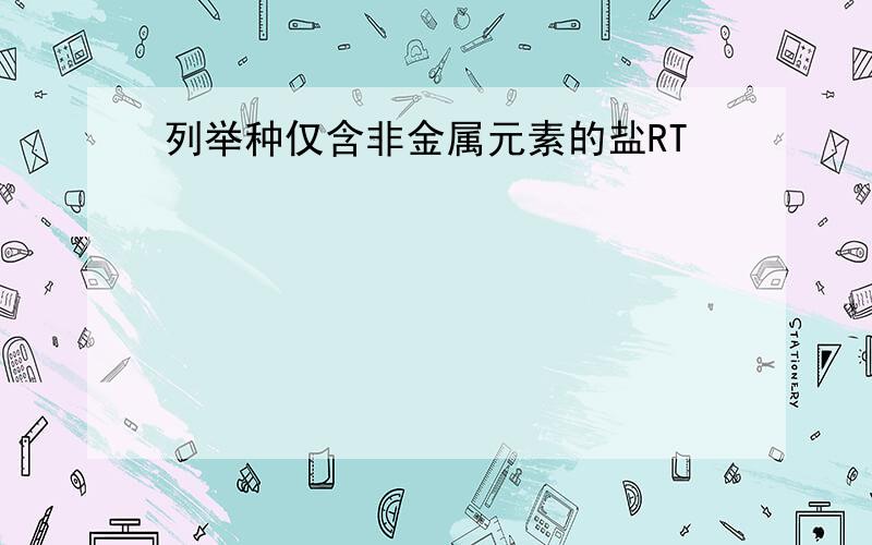 列举种仅含非金属元素的盐RT