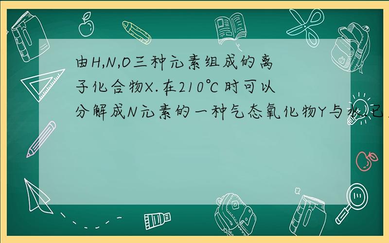 由H,N,O三种元素组成的离子化合物X.在210℃时可以分解成N元素的一种气态氧化物Y与水.已知40gX完全分解可生成11.2L（标准状况）Y,则Y的化学式是什么?