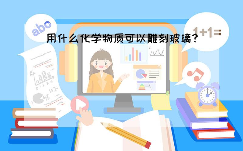 用什么化学物质可以雕刻玻璃?