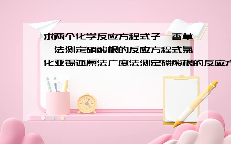 求两个化学反应方程式子麝香草酚法测定硝酸根的反应方程式氯化亚锡还原法广度法测定磷酸根的反应方程式