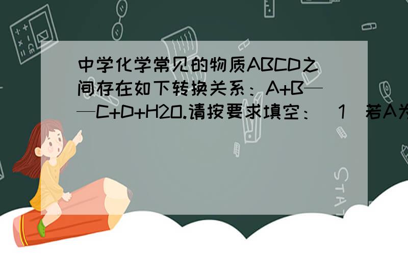 中学化学常见的物质ABCD之间存在如下转换关系：A+B——C+D+H2O.请按要求填空：（1)若A为短周期组成的黑色固体单质,与B的浓溶液共热时,产生C D两种气体.C D两种气体均能使澄清石灰水变浑浊,