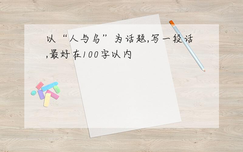 以“人与鸟”为话题,写一段话,最好在100字以内