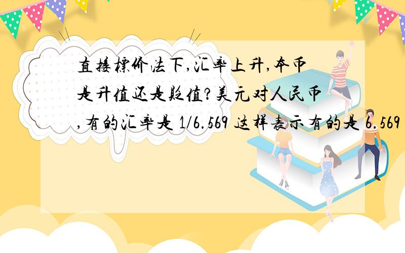 直接标价法下,汇率上升,本币是升值还是贬值?美元对人民币,有的汇率是 1/6.569 这样表示有的是 6.569 这样表示,这样的话,如果汇率是7的话,1/7 这样表示不就是汇率下降吗,而用 7 这样表示 不就