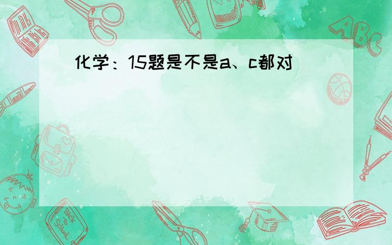 化学：15题是不是a、c都对