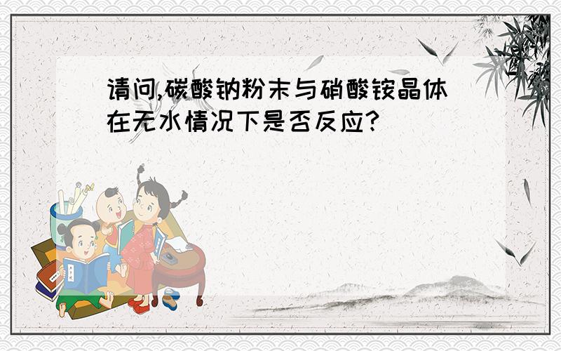 请问,碳酸钠粉末与硝酸铵晶体在无水情况下是否反应?