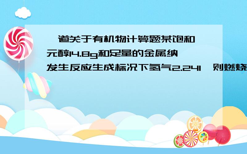 一道关于有机物计算题某饱和一元醇14.8g和足量的金属纳发生反应生成标况下氢气2.24l,则燃烧3.7g该醇生成的水的物质的量为----A 0.05molB 0.25molC 0.5molD 0.75mol