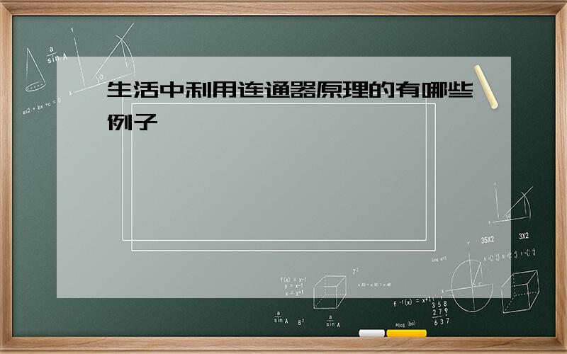 生活中利用连通器原理的有哪些例子