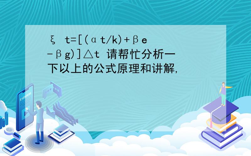 ξ t=[(αt/k)+βe-βg)]△t 请帮忙分析一下以上的公式原理和讲解,