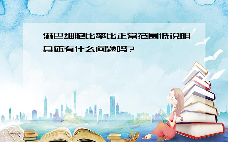 淋巴细胞比率比正常范围低说明身体有什么问题吗?