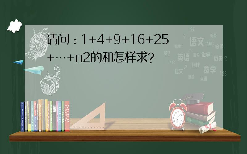 请问：1+4+9+16+25+…+n2的和怎样求?