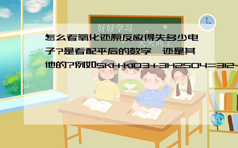 怎么看氧化还原反应得失多少电子?是看配平后的数字,还是其他的?例如5KI+KIO3+3H2SO4=3I2+3K2SO4+3H2O?