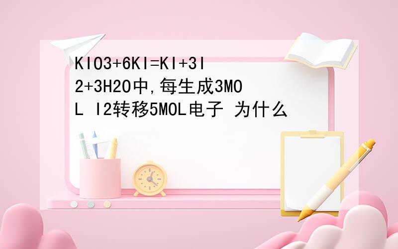 KIO3+6KI=KI+3I2+3H2O中,每生成3MOL I2转移5MOL电子 为什么