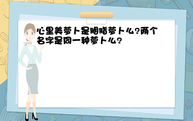 心里美萝卜是胭脂萝卜么?两个名字是同一种萝卜么?