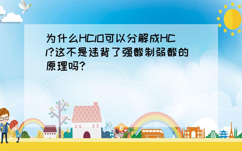 为什么HClO可以分解成HCl?这不是违背了强酸制弱酸的原理吗?