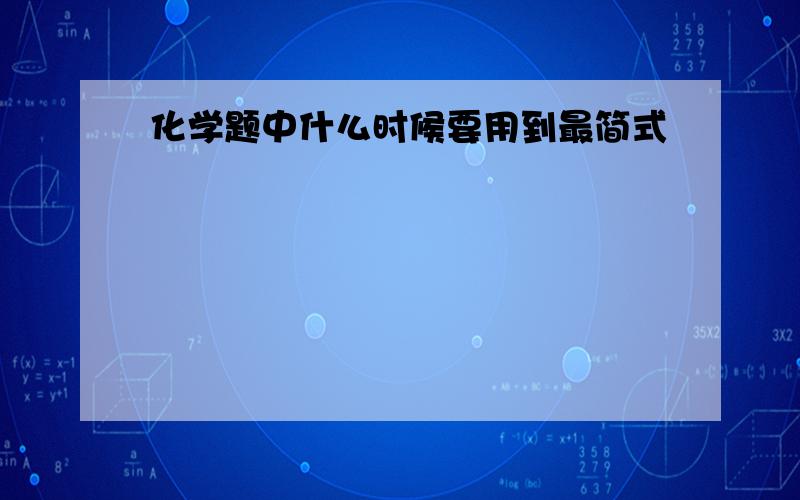 化学题中什么时候要用到最简式