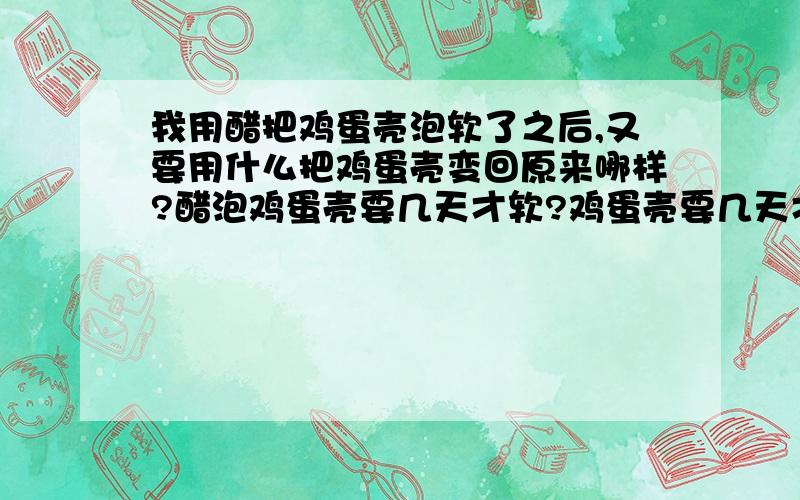 我用醋把鸡蛋壳泡软了之后,又要用什么把鸡蛋壳变回原来哪样?醋泡鸡蛋壳要几天才软?鸡蛋壳要几天才硬?下面的、 如果要试试.那我就不用来问你啦你回答的问题还真菜、、、-------------------