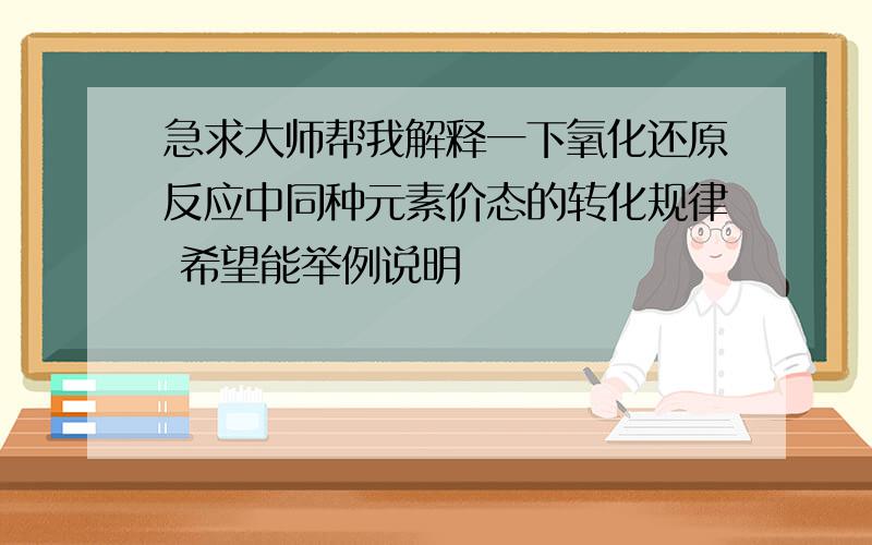 急求大师帮我解释一下氧化还原反应中同种元素价态的转化规律 希望能举例说明