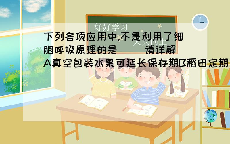 下列各项应用中,不是利用了细胞呼吸原理的是（） 请详解 A真空包装水果可延长保存期B稻田定期排水C工业生产中酒的酿造D延长光照时间增加作物产量