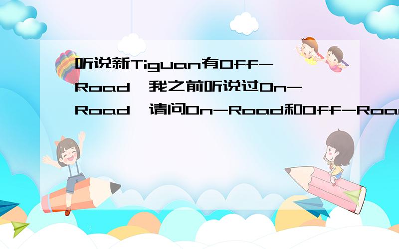 听说新Tiguan有Off-Road,我之前听说过On-Road,请问On-Road和Off-Road都是什么意思,有什么区别?