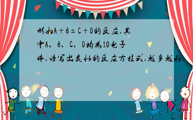 形如A+B=C+D的反应,其中A、B、C、D均为10电子体,请写出类似的反应方程式,越多越好.