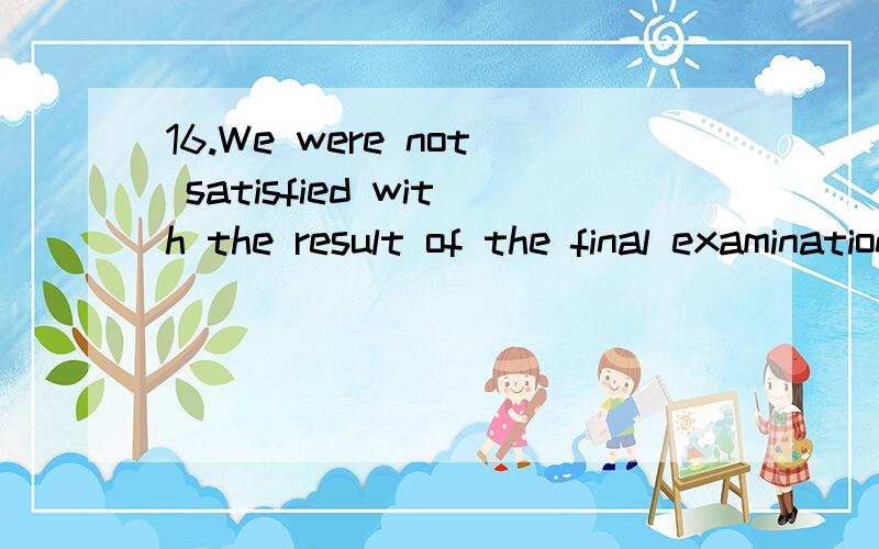 16.We were not satisfied with the result of the final examination,A.his parents did not,either B.not satisfied by his parents,eitherC.nor his parents were satisfied D.nor were his parents17.The national welfare law was passed to the poor living condi