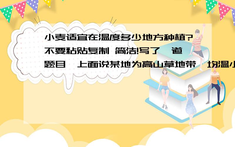 小麦适宜在温度多少地方种植?不要粘贴复制 简洁!写了一道题目,上面说某地为高山草地带,均温小于6度,不是与小麦生长,所以不会种植小麦. 但是在百度百科上面说小麦生长最低温为2度,谁能