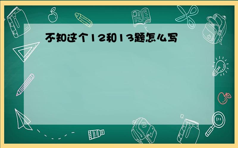 不知这个12和13题怎么写