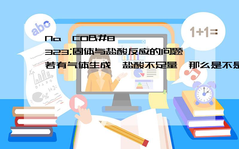 Na₂CO₃固体与盐酸反应的问题若有气体生成,盐酸不足量,那么是不是要先将所有Na₂CO₃转化成NaHCO₃?注意是固体!