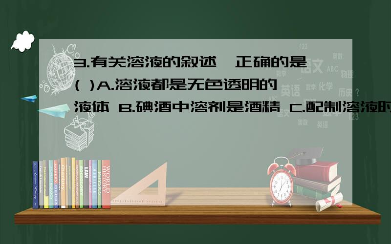 3.有关溶液的叙述,正确的是( )A.溶液都是无色透明的液体 B.碘酒中溶剂是酒精 C.配制溶液时,只能用固体做溶液 D.没有与水充分混合形成溶液4.下列关于溶液的说法正确的是( )A.均一、稳定的液