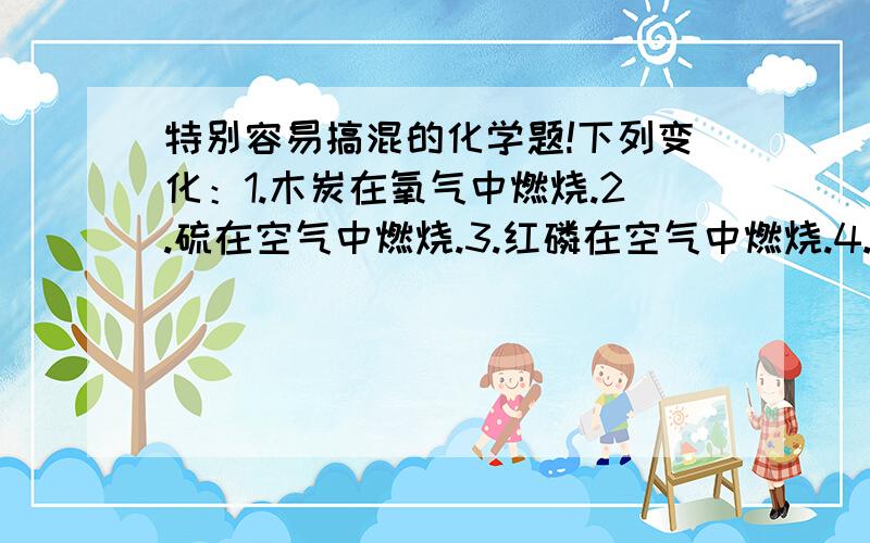 特别容易搞混的化学题!下列变化：1.木炭在氧气中燃烧.2.硫在空气中燃烧.3.红磷在空气中燃烧.4.铁丝在氧气中燃烧.5.蜡烛在空气中燃烧.请用序号回答：（1）有白光放出的是：（2）有火焰产